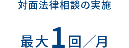 対面法律相談の実施 最大1回／月