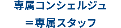 専属コンシェルジュ＝専属スタッフ
