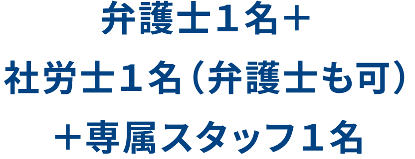 弁護士1名＋社労士1名（弁護士も可）＋専属スタッフ1名