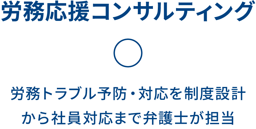 労務応援コンサルティング  〇 労務トラブル予防・対応を制度設計から社員対応まで弁護士が担当